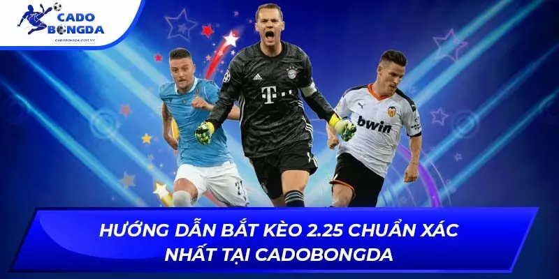 Hướng Dẫn Bắt Kèo 2.25 Chuẩn Xác Nhất Tại Cadobongda