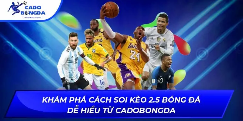 Khám Phá Cách Soi Kèo 2.5 Bóng Đá Dễ Hiểu Từ Cadobongda
