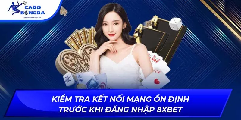 Kiểm tra kết nối mạng ổn định trước khi đăng nhập 8XBET
