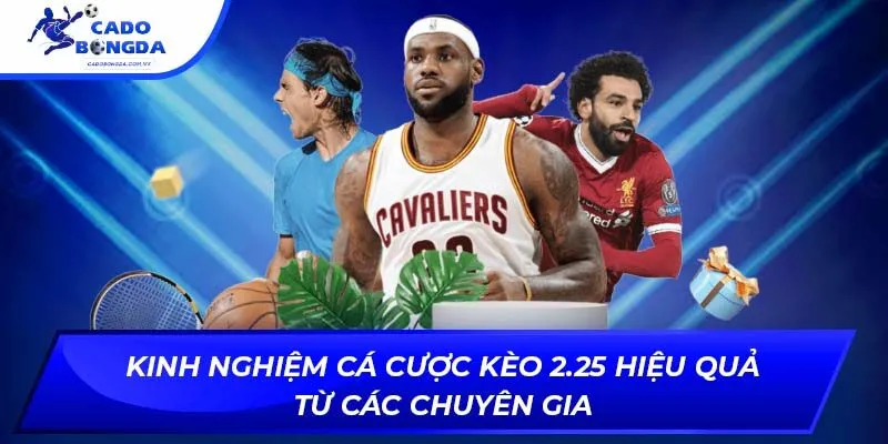 Kinh nghiệm cá cược kèo 2.25 hiệu quả từ các chuyên gia